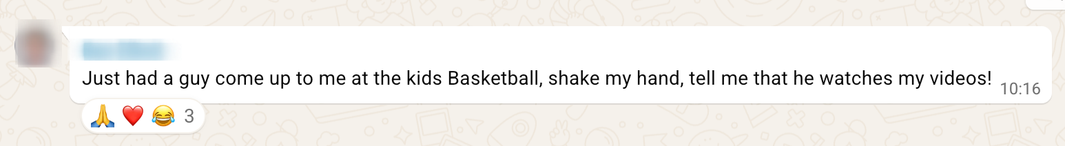 WhatsApp message from a client: a stranger shook his hand at the kids' basketball to say he watches his...